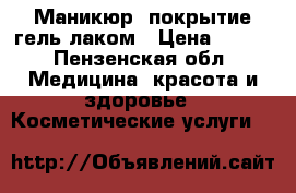 Маникюр, покрытие гель-лаком › Цена ­ 500 - Пензенская обл. Медицина, красота и здоровье » Косметические услуги   